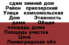 сдам зимний дом › Район ­ приозерский › Улица ­ комсомольская › Дом ­ 68 › Этажность дома ­ 2 › Общая площадь дома ­ 100 › Площадь участка ­ 200 › Цена ­ 4 000 - Ленинградская обл., Приозерский р-н, Мичуринское п. Недвижимость » Дома, коттеджи, дачи аренда   